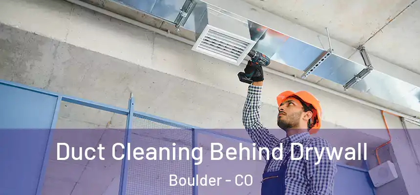 Duct Cleaning Behind Drywall Boulder - CO