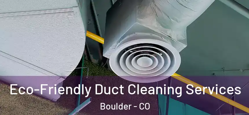 Eco-Friendly Duct Cleaning Services Boulder - CO